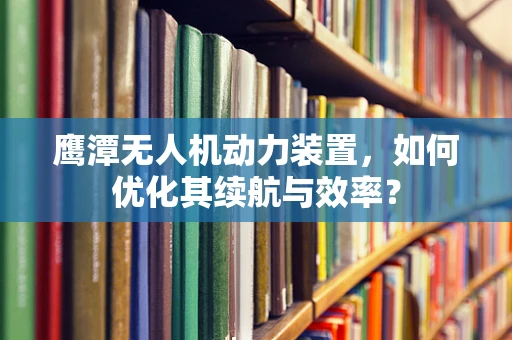 鹰潭无人机动力装置，如何优化其续航与效率？