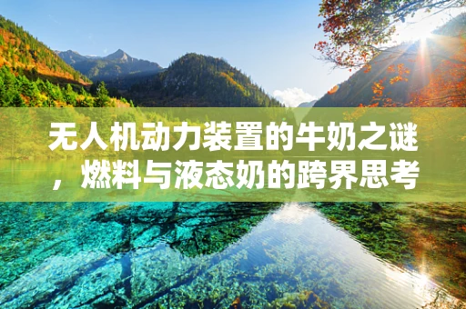 无人机动力装置的牛奶之谜，燃料与液态奶的跨界思考