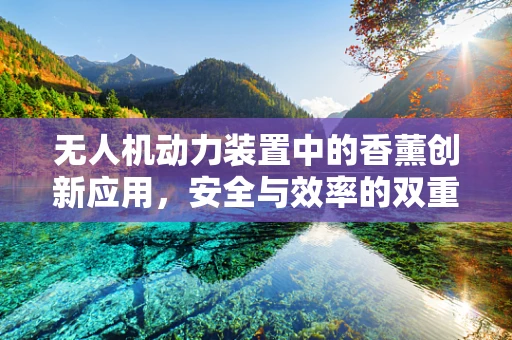 无人机动力装置中的香薰创新应用，安全与效率的双重挑战？