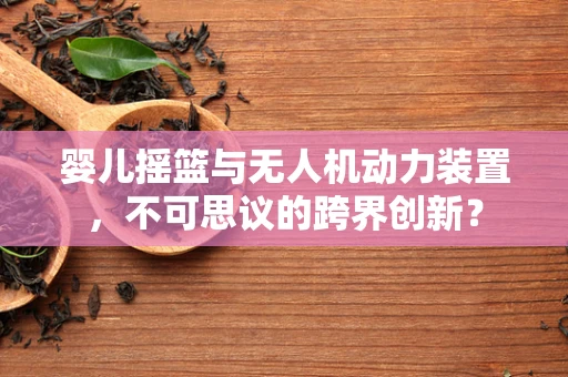 婴儿摇篮与无人机动力装置，不可思议的跨界创新？