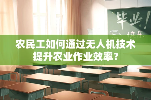农民工如何通过无人机技术提升农业作业效率？
