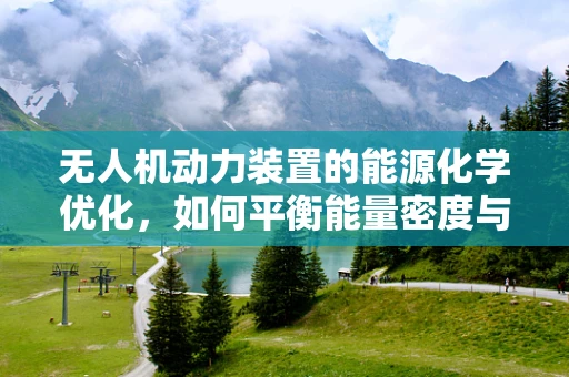 无人机动力装置的能源化学优化，如何平衡能量密度与安全性？