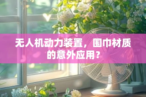 无人机动力装置，围巾材质的意外应用？