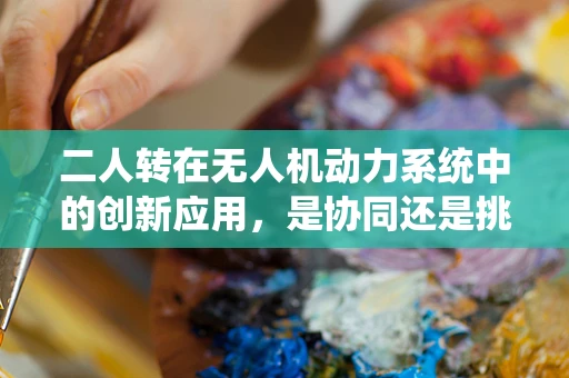 二人转在无人机动力系统中的创新应用，是协同还是挑战？