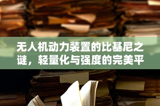 无人机动力装置的比基尼之谜，轻量化与强度的完美平衡