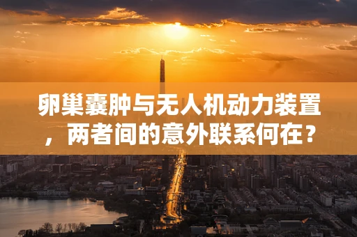 卵巢囊肿与无人机动力装置，两者间的意外联系何在？