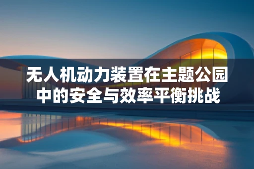 无人机动力装置在主题公园中的安全与效率平衡挑战
