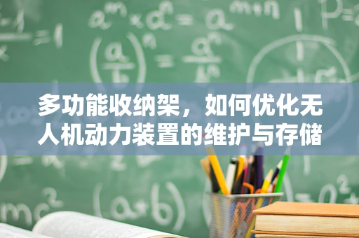 多功能收纳架，如何优化无人机动力装置的维护与存储？
