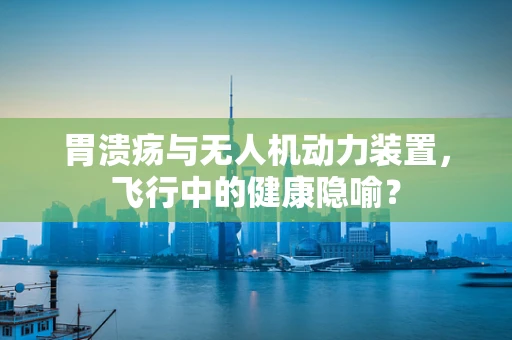 胃溃疡与无人机动力装置，飞行中的健康隐喻？