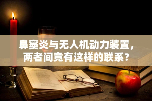 鼻窦炎与无人机动力装置，两者间竟有这样的联系？