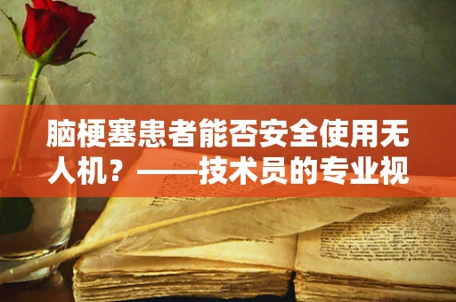 脑梗塞患者能否安全使用无人机？——技术员的专业视角