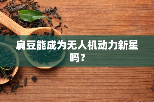 扁豆能成为无人机动力新星吗？