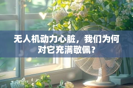 无人机动力心脏，我们为何对它充满敬佩？
