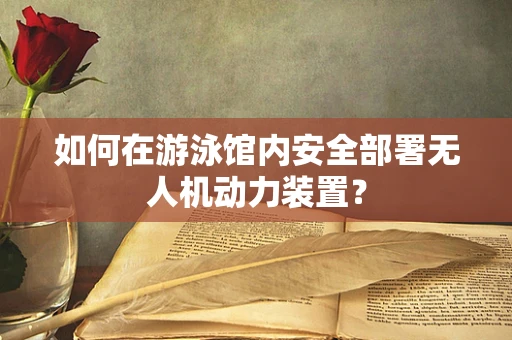 如何在游泳馆内安全部署无人机动力装置？