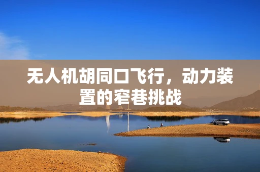 无人机胡同口飞行，动力装置的窄巷挑战