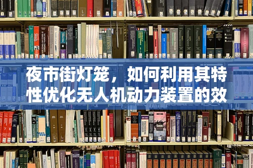 夜市街灯笼，如何利用其特性优化无人机动力装置的效率？