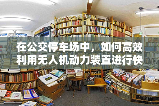在公交停车场中，如何高效利用无人机动力装置进行快速充电？