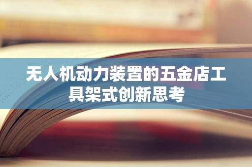 无人机动力装置的五金店工具架式创新思考