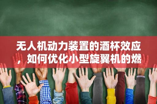 无人机动力装置的酒杯效应，如何优化小型旋翼机的燃料效率？