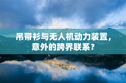 吊带衫与无人机动力装置，意外的跨界联系？