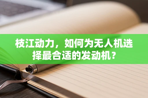 枝江动力，如何为无人机选择最合适的发动机？