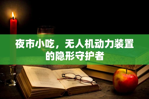 夜市小吃，无人机动力装置的隐形守护者