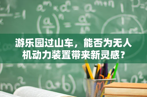 游乐园过山车，能否为无人机动力装置带来新灵感？