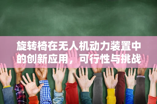 旋转椅在无人机动力装置中的创新应用，可行性与挑战何在？
