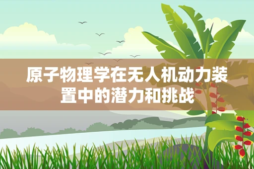 原子物理学在无人机动力装置中的潜力和挑战