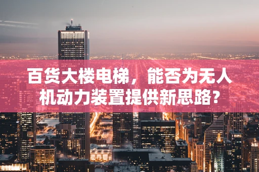 百货大楼电梯，能否为无人机动力装置提供新思路？