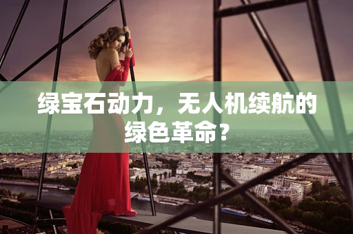 绿宝石动力，无人机续航的绿色革命？