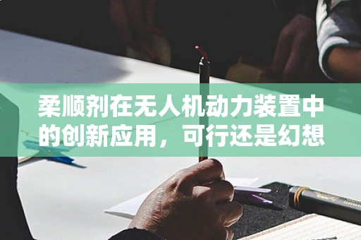柔顺剂在无人机动力装置中的创新应用，可行还是幻想？