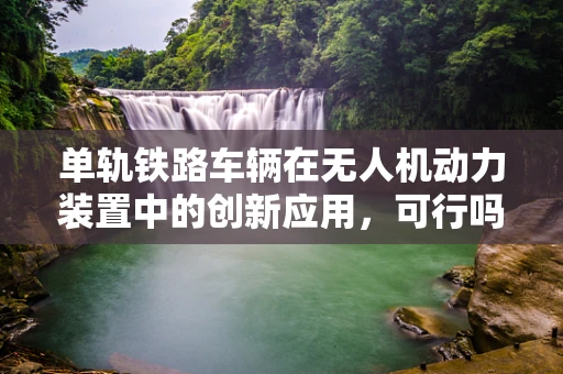 单轨铁路车辆在无人机动力装置中的创新应用，可行吗？