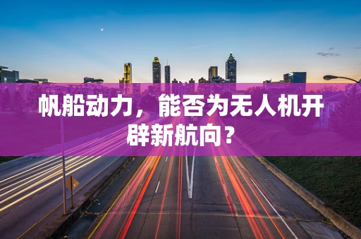 帆船动力，能否为无人机开辟新航向？