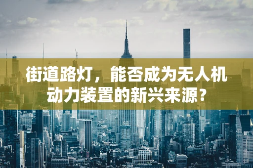 街道路灯，能否成为无人机动力装置的新兴来源？