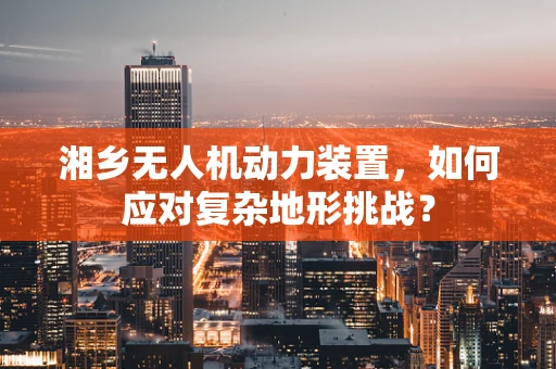 湘乡无人机动力装置，如何应对复杂地形挑战？