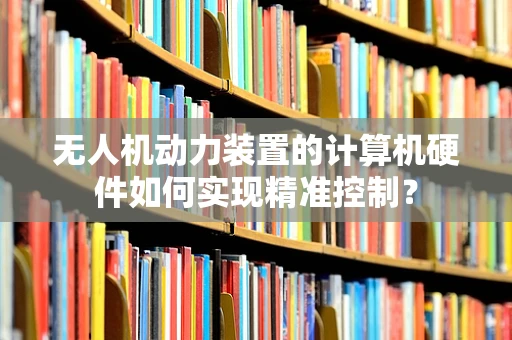 无人机动力装置的计算机硬件如何实现精准控制？