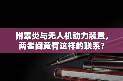 附睾炎与无人机动力装置，两者间竟有这样的联系？