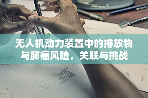 无人机动力装置中的排放物与肺癌风险，关联与挑战
