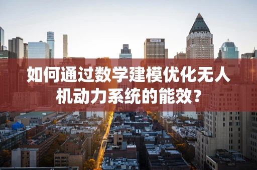 如何通过数学建模优化无人机动力系统的能效？