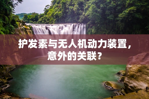 护发素与无人机动力装置，意外的关联？