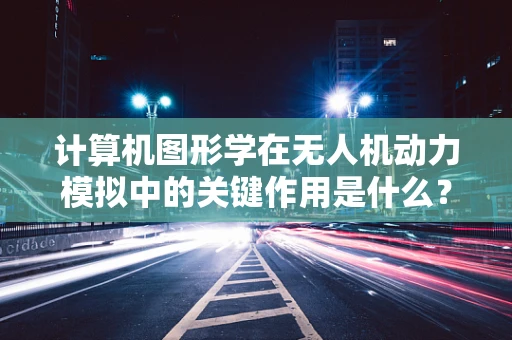 计算机图形学在无人机动力模拟中的关键作用是什么？