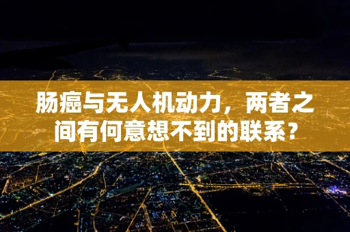 肠癌与无人机动力，两者之间有何意想不到的联系？