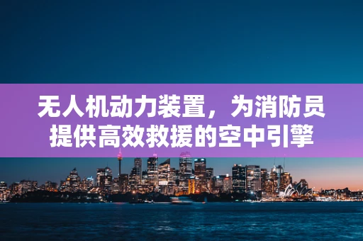 无人机动力装置，为消防员提供高效救援的空中引擎