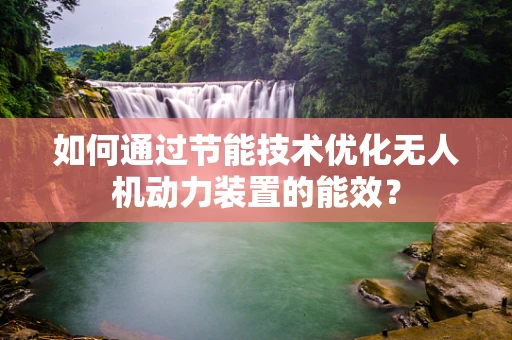 如何通过节能技术优化无人机动力装置的能效？