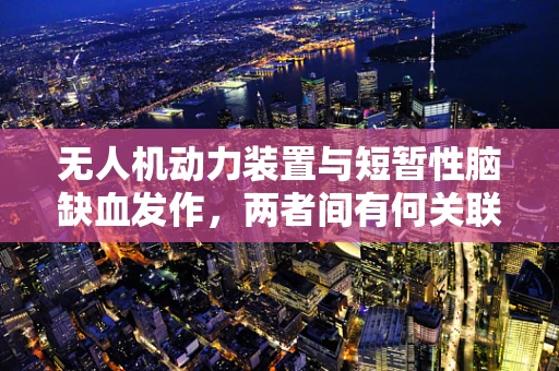 无人机动力装置与短暂性脑缺血发作，两者间有何关联？