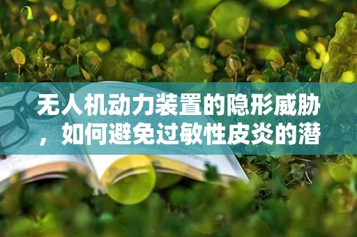无人机动力装置的隐形威胁，如何避免过敏性皮炎的潜在风险？