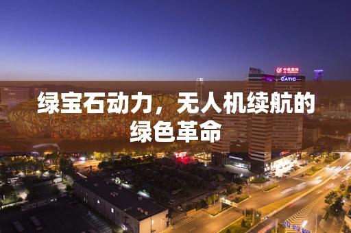 绿宝石动力，无人机续航的绿色革命