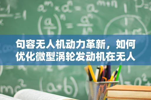 句容无人机动力革新，如何优化微型涡轮发动机在无人机上的应用？