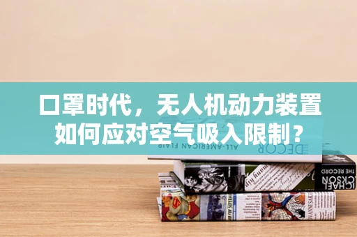 口罩时代，无人机动力装置如何应对空气吸入限制？